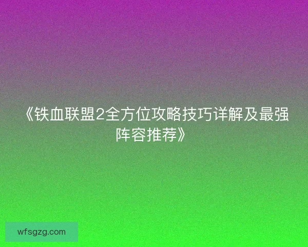 《铁血联盟2全方位攻略技巧详解及最强阵容推荐》