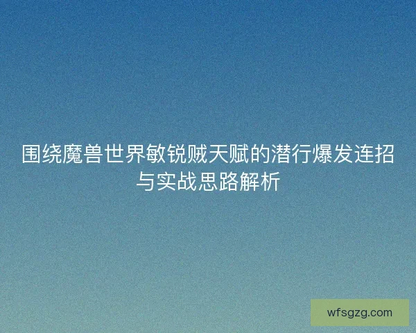 围绕魔兽世界敏锐贼天赋的潜行爆发连招与实战思路解析